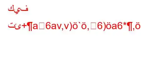 كيف تئ+a6av,v)`,6)a6*,b6`'